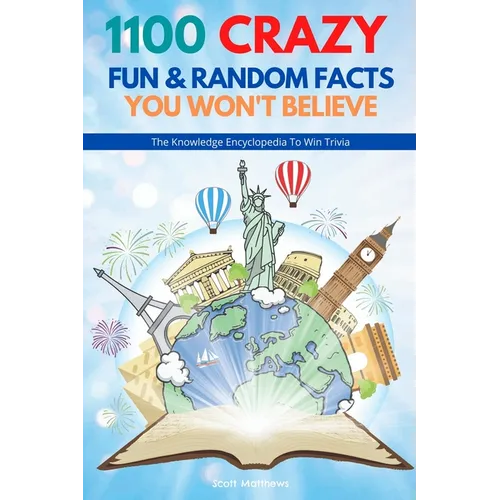 1100 Crazy Fun & Random Facts You Won't Believe - The Knowledge Encyclopedia To Win Trivia (Funny, Strange & Ridiculous Facts) - Paperback