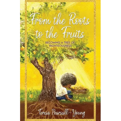 From The Roots To The Fruits: Becoming A Tree Of Righteousness - Paperback