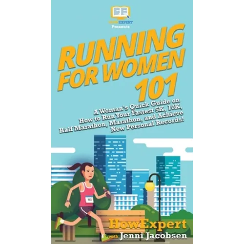 Running for Women 101: A Woman's Quick Guide on How to Run Your Fastest 5K, 10K, Half Marathon, Marathon, and Achieve New Personal Records! - Hardcover