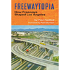 Freewaytopia: How Freeways Shaped Los Angeles - Paperback