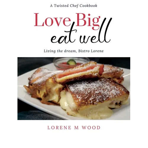 Love Big Eat Well: Living the Dream, Bistro Lorene - Hardcover