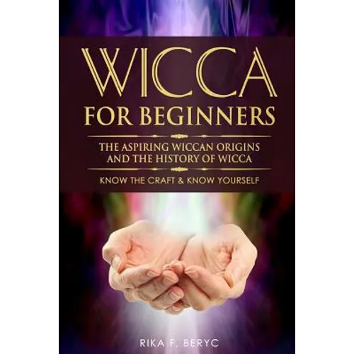 Wicca for Beginners: The Aspiring Wiccan Origins and the History of Wicca the Elements, Gods & Goddes, How to Perform Some Simple Spells fo - Paperback