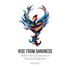 Rise from Darkness: How to Overcome Depression through Cognitive Behavioral Therapy and Positive Psychology: Paths Out of Depression Toward Happiness - Paperback
