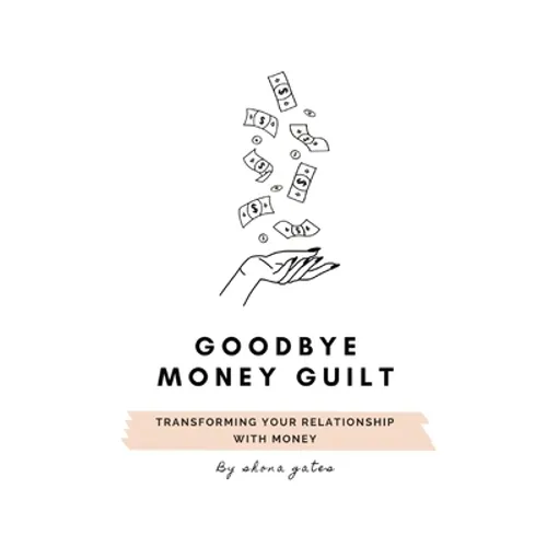 Goodbye Money Guilt: Transform your relationship with money - Paperback