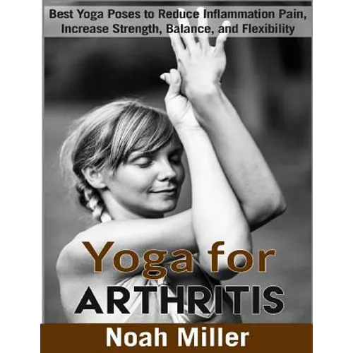 Yoga for Arthritis ***Black and White Edition***: Best Yoga Poses to Reduce Inflammation Pain, Increase Strength, Balance, and Flexibility - Paperback