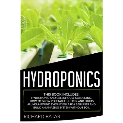 Hydroponics: This Book Includes: Hydroponic and Greenhouse Gardening. How to Grow Vegetables, Herbs, and Fruits All-Year-Round Even - Paperback