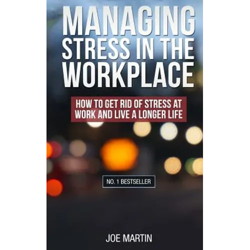 Managing Stress in the Workplace: How To Get Rid Of Stress At Work And Live A Longer Life - Paperback