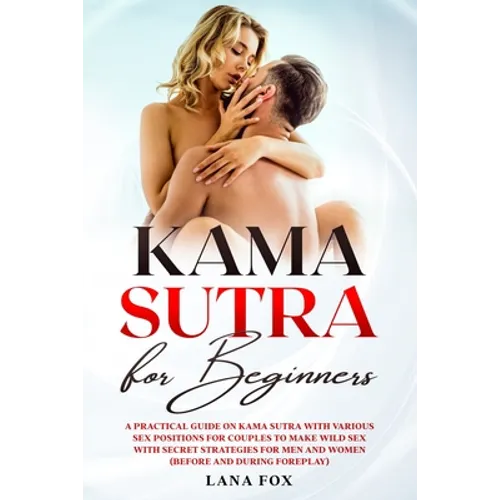 Kama Sutra for Beginners: A Practical Guide on KAMA SUTRA with Various SEX POSITIONS for Couples to Make WILD SEX with SECRET Strategies for Men - Paperback