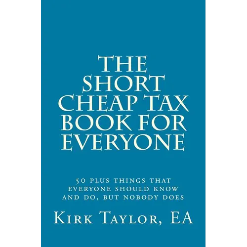 The Short, Cheap Tax Book for Everyone: 50 Plus Things That Everyone Should Know and Do, But Nobody Does - Paperback