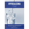 Hypercalcemia Diet: A Beginner's 3-Week Guide to Managing High Calcium Disease through Nutrition, With Sample Recipes and a Meal Plan - Paperback