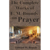 The Complete Works of E.M. Bounds on Prayer: Including: POWER, PURPOSE, PRAYING MEN, POSSIBILITIES, REALITY, ESSENTIALS, NECESSITY, WEAPON - Hardcover