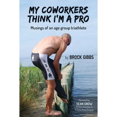 My Coworkers Think I'm A Pro: Musings Of An Age Group Triathlete - Paperback