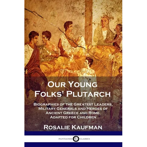 Our Young Folks' Plutarch: Biographies of the Greatest Leaders, Military Generals and Heroes of Ancient Greece and Rome, Adapted for Children - Paperback