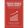 Podiatry Business Success Secrets: The Ultimate Guide to Building A Profitable Podiatry Practice That Works Without You - Paperback