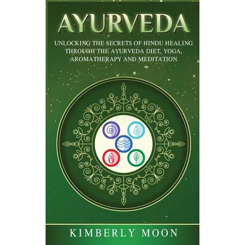 Ayurveda: Unlocking the Secrets of Hindu Healing Through the Ayurveda Diet, Yoga, Aromatherapy, and Meditation - Hardcover