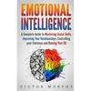 Emotional Intelligence: A Complete Guide to Master Social Skills, Improve Your Relationships, Controlling your Emotions and Raise Your EQ - Paperback