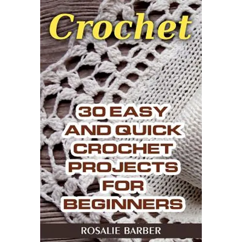 Crochet: 30 Easy And Quick Crochet Projects For Beginners - Paperback