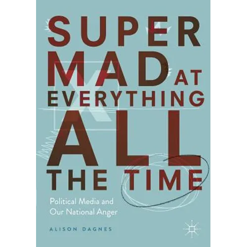 Super Mad at Everything All the Time: Political Media and Our National Anger - Paperback