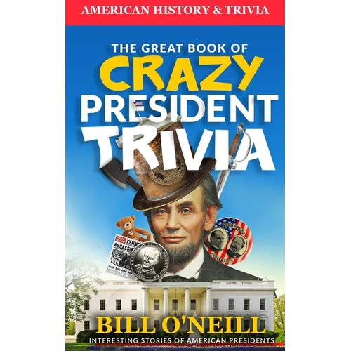 The Great Book of Crazy President Trivia: Interesting Stories of American Presidents - Paperback