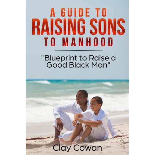 A Guide to Raising Sons to Manhood: Blueprint to Raise a Good Black Man - Paperback
