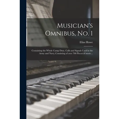 Musician's Omnibus, No. 1: Containing the Whole Camp Duty, Calls and Signals Used in the Army and Navy; Consisting of Over 700 Pieces of Music... - Paperback