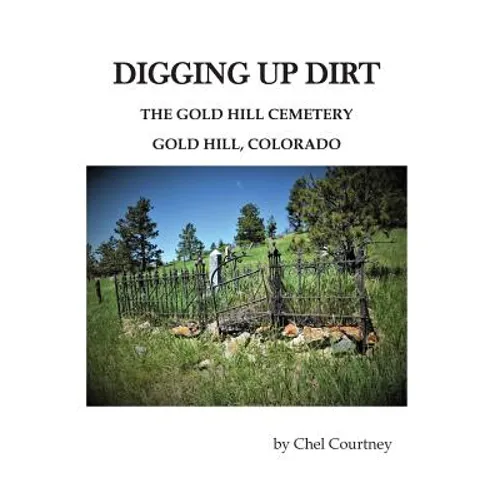 Digging Up Dirt: The Gold Hill Cemetery, Gold Hill, Colorado - Paperback