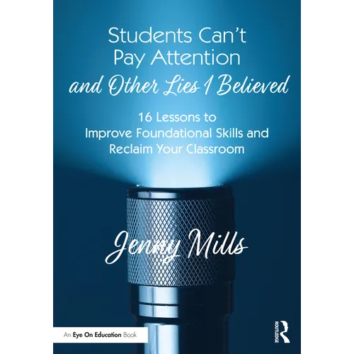 Students Can't Pay Attention and Other Lies I Believed: 16 Lessons to Improve Foundational Skills and Reclaim Your Classroom - Paperback