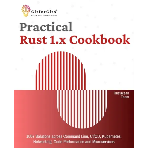 Practical Rust 1.x Cookbook: 100+ Solutions across Command Line, CI/CD, Kubernetes, Networking, Code Performance and Microservices - Paperback