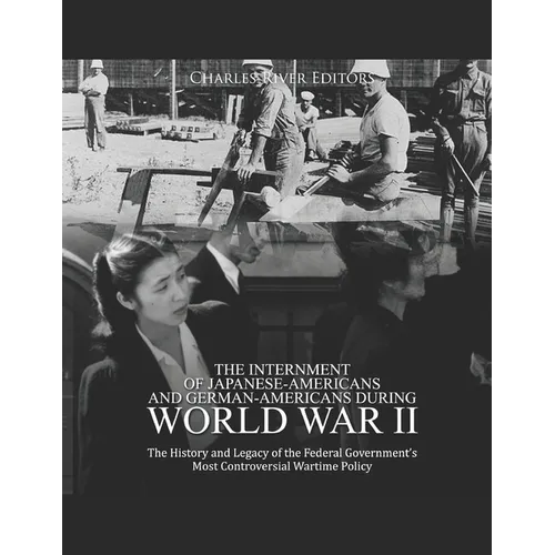 The Internment of Japanese-Americans and German-Americans during World War II: The History and Legacy of the Federal Government's Most Controversial W - Paperback