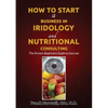How to Start a Business in Iridology and Nutritional Consulting: The Proven Beginners Guide to Success - Paperback