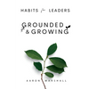 Habits for Leaders, Grounded and Growing: 20 Habits for Executive Leadership - Paperback
