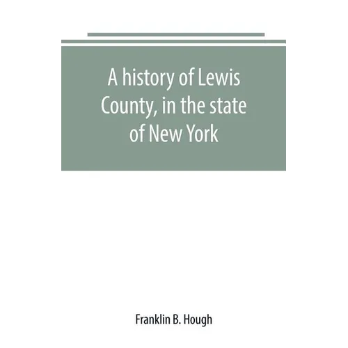 A history of Lewis County, in the state of New York: from the beginning of its settlement to the present time - Paperback