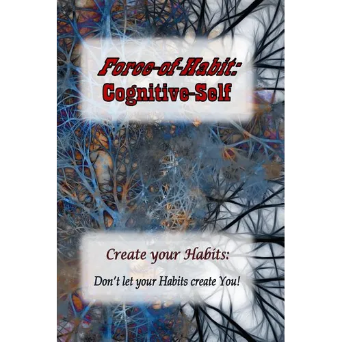 Force-of-Habit: Cognitive-Self: Create Your Habits: Don't let Your Habits Create You - Paperback