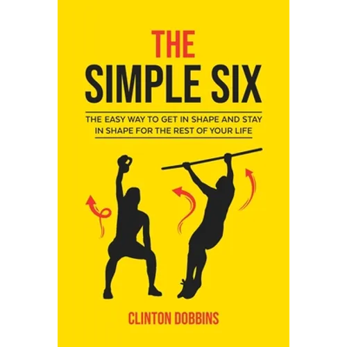 The Simple Six: The Easy Way to Get in Shape and Stay in Shape for the Rest of your Life - Paperback
