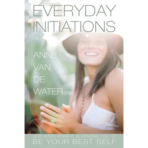 Everyday Initiations: How Every Moment Is Initiating You To Be Your Best Self - Paperback