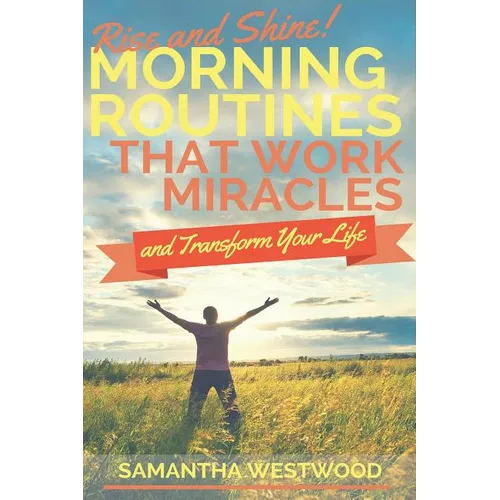 Rise and Shine!: Morning Routines That Work Miracles and Transform Your Life - Paperback