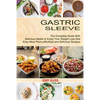 Gastric Sleeve: The Complete Guide With Delicious Meals to Enjoy Your Weight Loss Diet (Easy Meal Plans, effortless and Delicious Recipes) - Paperback