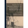 Essays on the Present Crisis in the Condition of the American Indians [microform]: First Published in the National Intelligencer, Under the Signature - Paperback