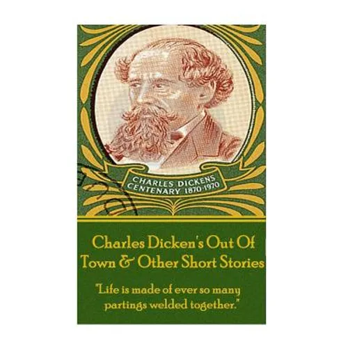 Charles Dickens - Out Of Town & Other Short Stories: "Life is made of ever so many partings welded together." - Paperback
