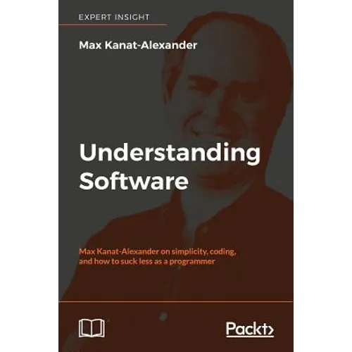 Understanding Software: Max Kanat-Alexander on simplicity, coding, and how to suck less as a programmer - Paperback
