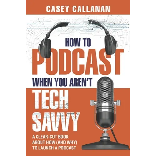 How to Podcast When You Aren't Tech Savvy: A Clear-Cut Book about How (and Why) to Launch a Podcast - Paperback