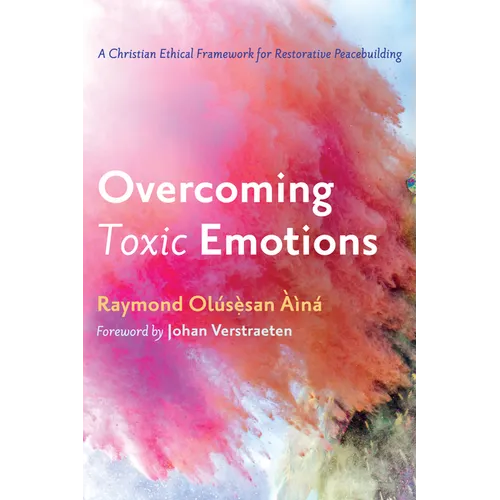 Overcoming Toxic Emotions: A Christian Ethical Framework for Restorative Peacebuilding - Hardcover
