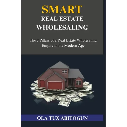 Smart Real Estate Wholesaling: The 3 Pillars of a Real Estate Wholesaling Empire in the Modern Age - Paperback