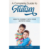 A Complete Guide to Autism: How to Connect with Your Autistic Child - Paperback