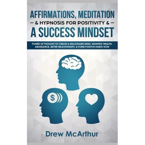 Affirmations, Meditation, & Hypnosis For Positivity & A Success Mindset: Power Of Thought To Create A Millionaire Mind, Manifest Wealth, Abundance, Be - Paperback