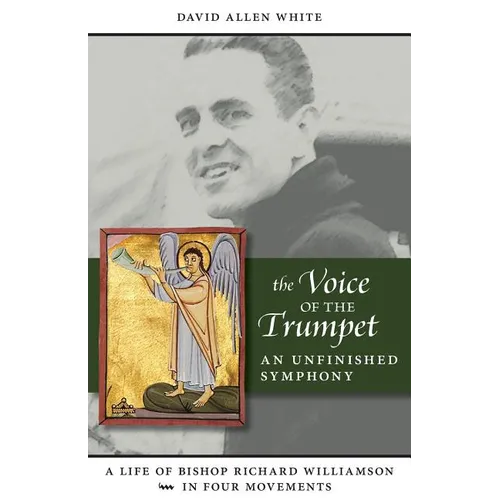 The Voice of the Trumpet: A Life of Bishop Richard Williamson in Four Movements - Paperback