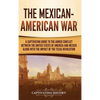 The Mexican-American War: A Captivating Guide to the Armed Conflict between the United States of America and Mexico along with the Impact of the Texas - Hardcover