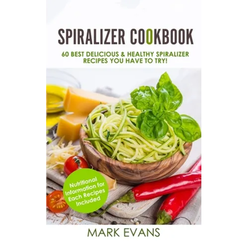 Spiralizer Cookbook: 60 Best Delicious & Healthy Spiralizer Recipes You Have to Try! (Spiralizer Cookbook Series) (Volume 1) - Paperback