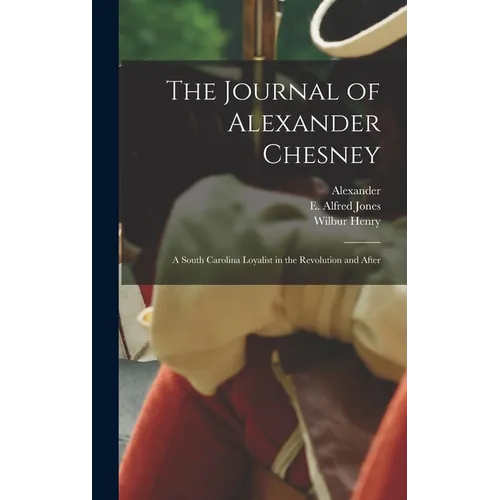 The Journal of Alexander Chesney: A South Carolina Loyalist in the Revolution and After - Hardcover