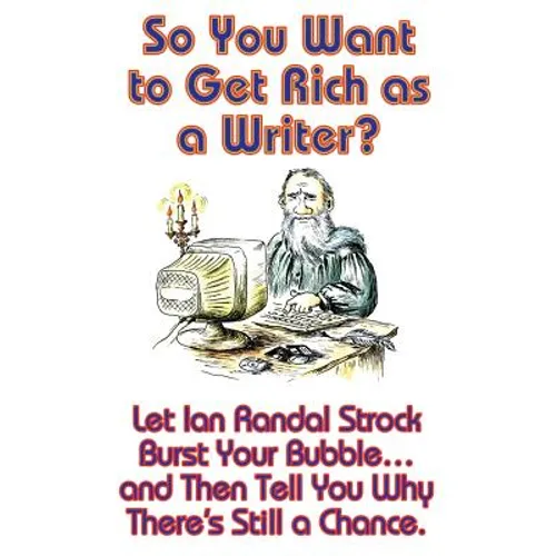 So You Want to Get Rich as a Writer? Let Ian Randal Strock Burst Your Bubble... and Then Tell You Why There's Still a Chance. - Paperback